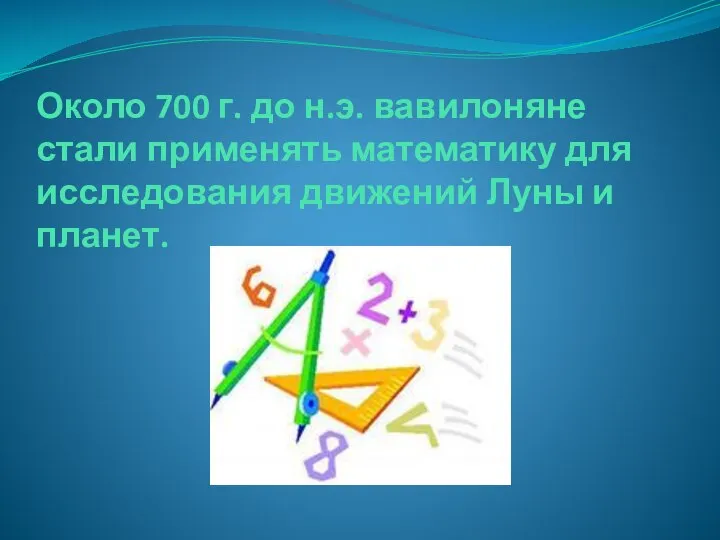 Около 700 г. до н.э. вавилоняне стали применять математику для исследования движений Луны и планет.