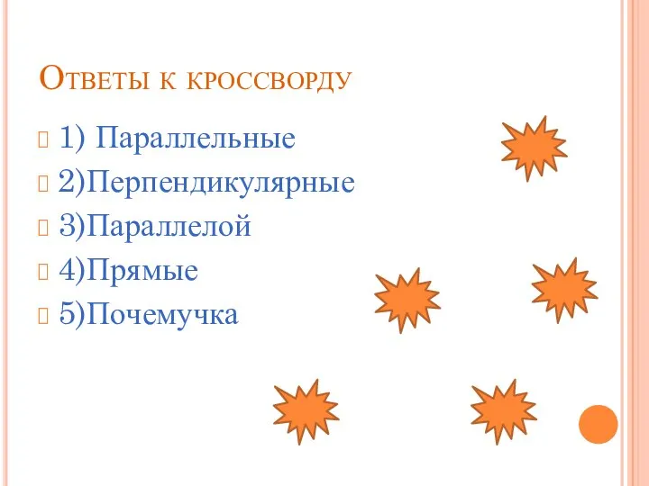 Ответы к кроссворду 1) Параллельные 2)Перпендикулярные 3)Параллелой 4)Прямые 5)Почемучка