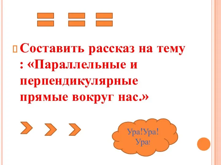 Составить рассказ на тему : «Параллельные и перпендикулярные прямые вокруг нас.» Ура!Ура!Ура!