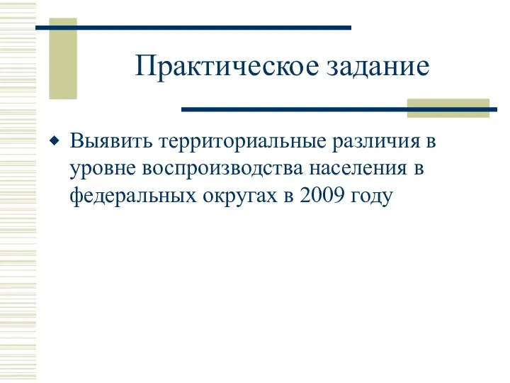 Практическое задание Выявить территориальные различия в уровне воспроизводства населения в федеральных округах в 2009 году