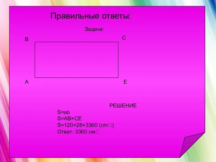 РЕШЕНИЕ S=ab S=АВ×СЕ S=120×28=3360 (cm) Ответ: 3360 см Правильные ответы: Задача: С Е В А