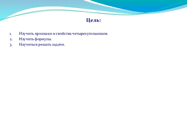 Цель: 1. Изучить признаки и свойства четырехугольников. 2. Изучить формулы. 3. Научиться решать задачи.
