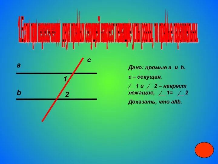 1.Если при пересечении двух прямых секущей накрест лежащие углы равны, то