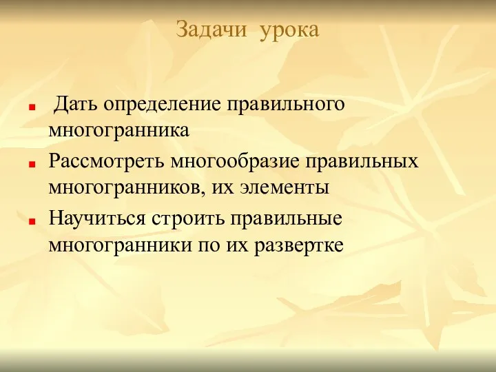 Задачи урока Дать определение правильного многогранника Рассмотреть многообразие правильных многогранников, их