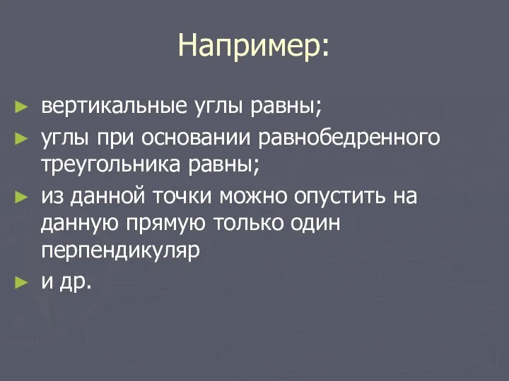 Например: вертикальные углы равны; углы при основании равнобедренного треугольника равны; из