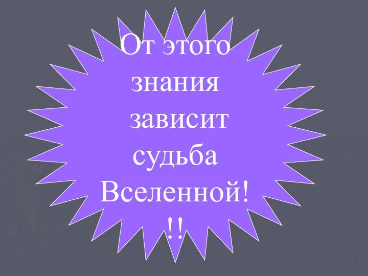 От этого знания зависит судьба Вселенной!!!