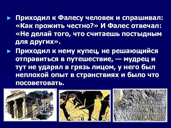 Приходил к Фалесу человек и спрашивал: «Как прожить честно?» И Фалес