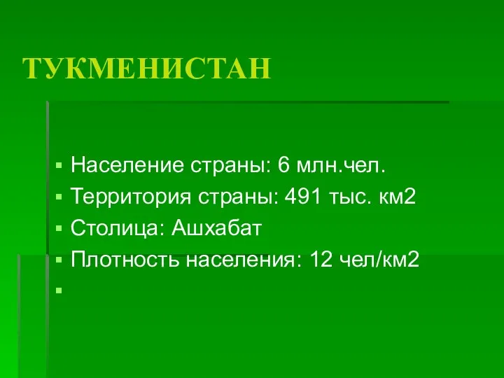 ТУКМЕНИСТАН Население страны: 6 млн.чел. Территория страны: 491 тыс. км2 Столица: Ашхабат Плотность населения: 12 чел/км2