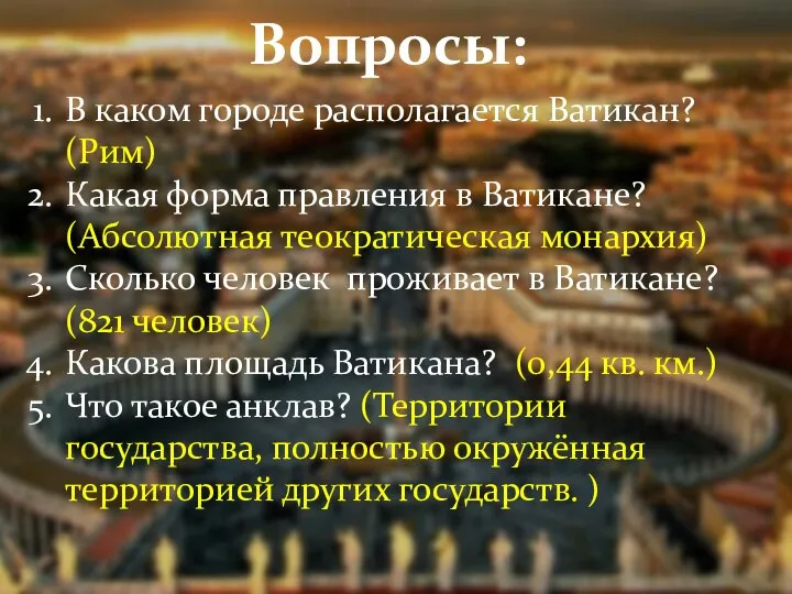 Вопросы: В каком городе располагается Ватикан? (Рим) Какая форма правления в