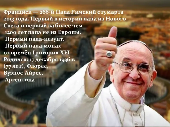 Франци́ск — 266-й Папа Римский с 13 марта 2013 года. Первый