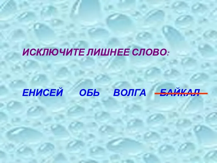 ИСКЛЮЧИТЕ ЛИШНЕЕ СЛОВО: ЕНИСЕЙ ОБЬ ВОЛГА БАЙКАЛ