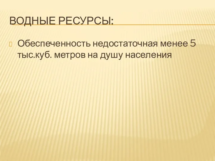 Водные ресурсы: Обеспеченность недостаточная менее 5 тыс.куб. метров на душу населения