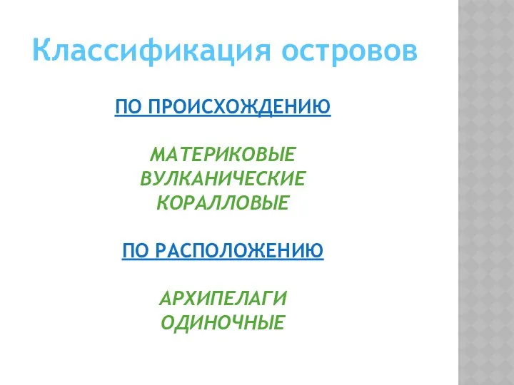 Классификация островов ПО ПРОИСХОЖДЕНИЮ МАТЕРИКОВЫЕ ВУЛКАНИЧЕСКИЕ КОРАЛЛОВЫЕ ПО РАСПОЛОЖЕНИЮ АРХИПЕЛАГИ ОДИНОЧНЫЕ