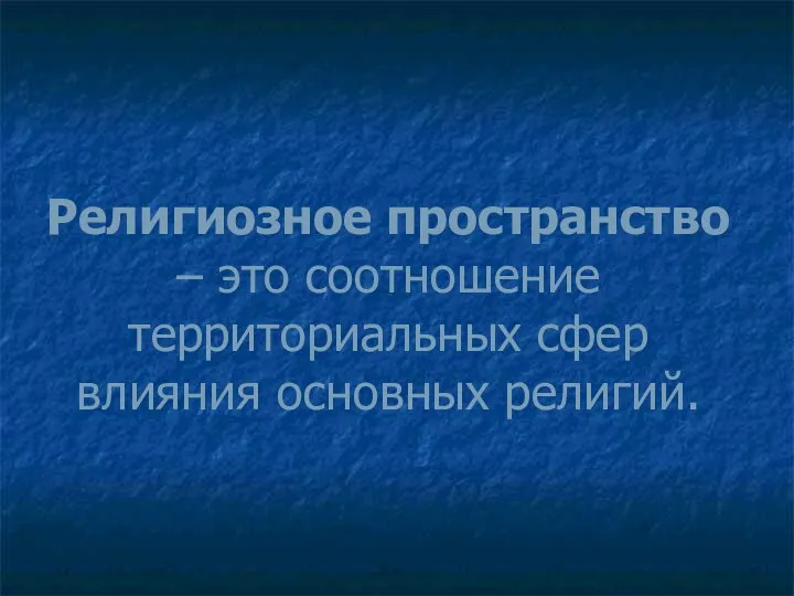 Религиозное пространство – это соотношение территориальных сфер влияния основных религий.