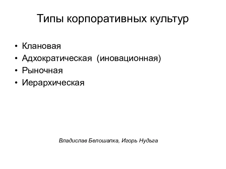 Типы корпоративных культур Клановая Адхократическая (иновационная) Рыночная Иерархическая Владислав Белошапка, Игорь Нудьга