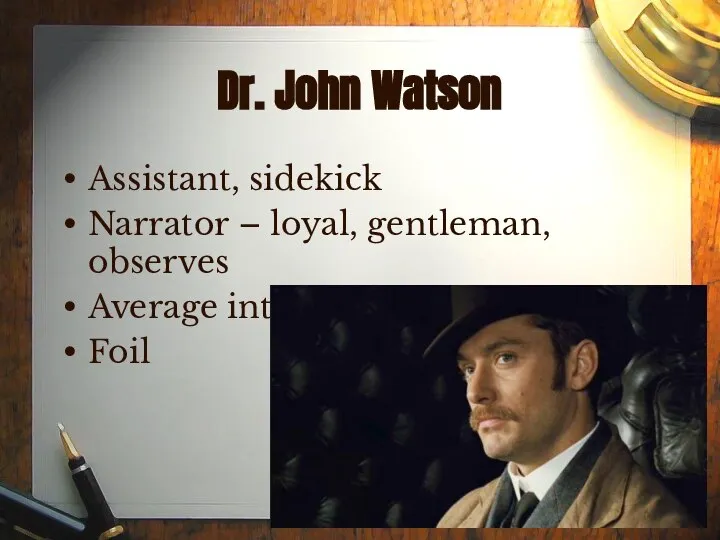 Dr. John Watson Assistant, sidekick Narrator – loyal, gentleman, observes Average intelligence Foil