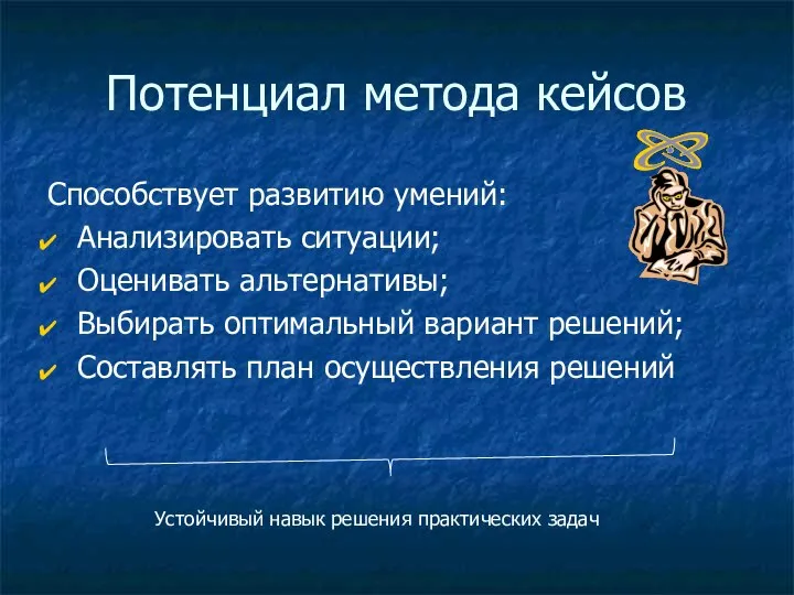 Потенциал метода кейсов Способствует развитию умений: Анализировать ситуации; Оценивать альтернативы; Выбирать