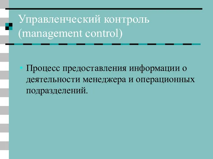 Управленческий контроль (management control) Процесс предоставления информации о деятельности менеджера и операционных подразделений.