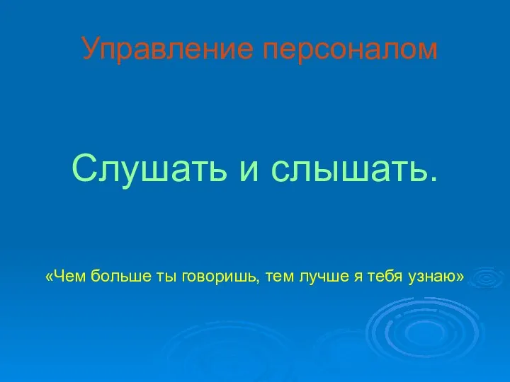 Управление персоналом Слушать и слышать. «Чем больше ты говоришь, тем лучше я тебя узнаю»