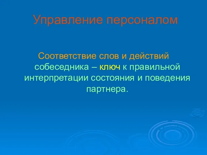 Управление персоналом Соответствие слов и действий собеседника – ключ к правильной интерпретации состояния и поведения партнера.