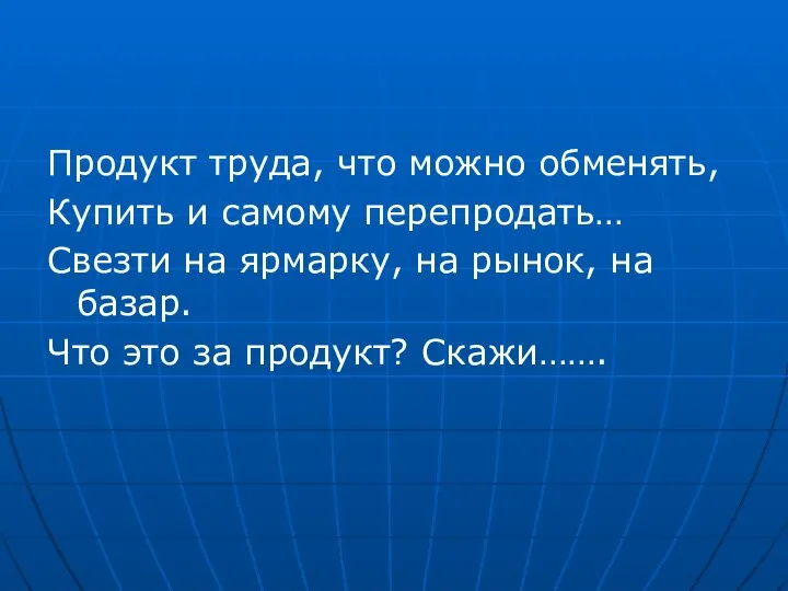 Продукт труда, что можно обменять, Купить и самому перепродать… Свезти на