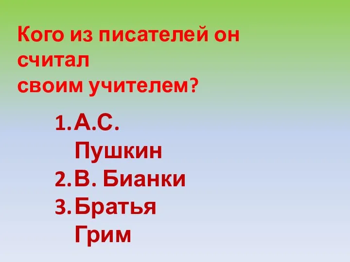 Кого из писателей он считал своим учителем? А.С. Пушкин В. Бианки Братья Грим