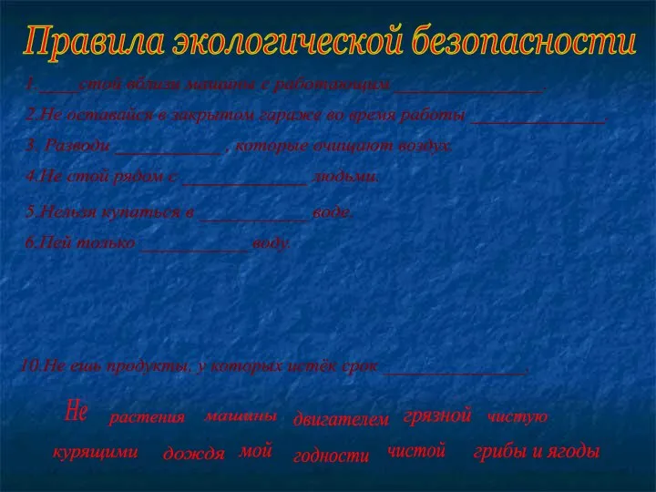 Правила экологической безопасности 1.____стой вблизи машины с работающим _______________. 2.Не оставайся