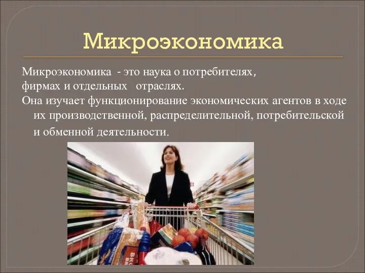 Микроэкономика Микроэкономика - это наука о потребителях, фирмах и отдельных отраслях.