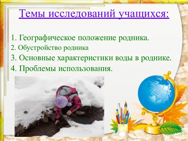 Темы исследований учащихся: 1. Географическое положение родника. 2. Обустройство родника 3.