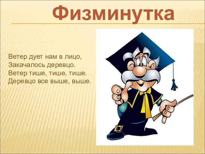 Физминутка Ветер дует нам в лицо, Закачалось деревцо. Ветер тише, тише, тише. Деревцо все выше, выше.