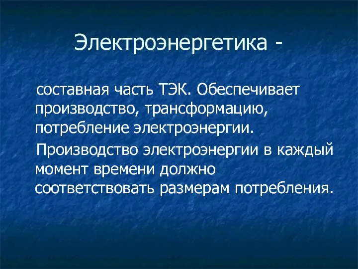 Электроэнергетика - составная часть ТЭК. Обеспечивает производство, трансформацию, потребление электроэнергии. Производство