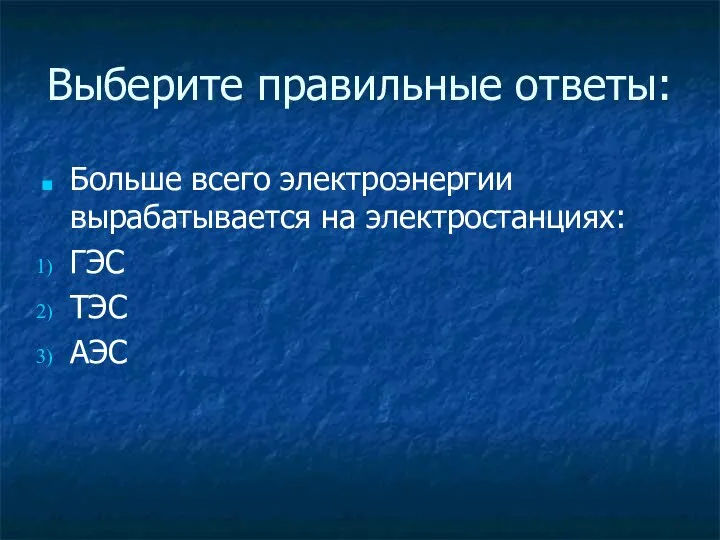 Выберите правильные ответы: Больше всего электроэнергии вырабатывается на электростанциях: ГЭС ТЭС АЭС