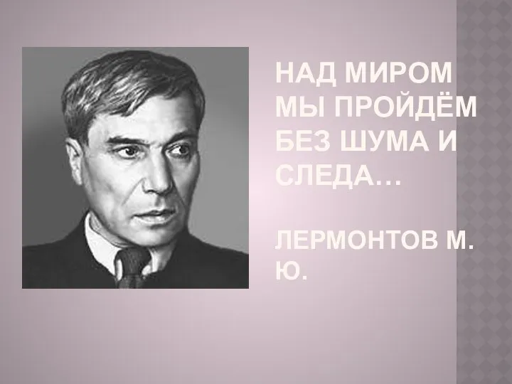 Над миром мы пройдём без шума и следа… Лермонтов М.Ю.