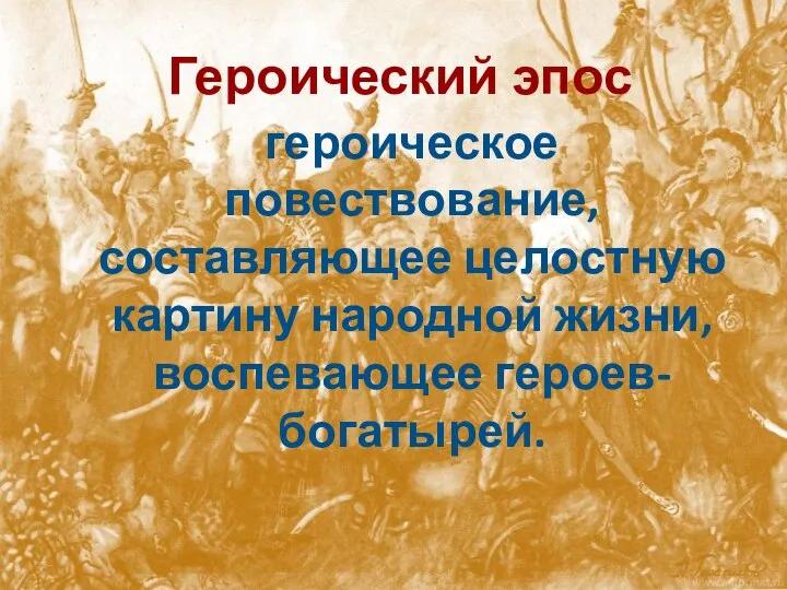 Героический эпос героическое повествование, составляющее целостную картину народной жизни, воспевающее героев-богатырей.