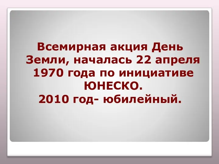 Всемирная акция День Земли, началась 22 апреля 1970 года по инициативе ЮНЕСКО. 2010 год- юбилейный.