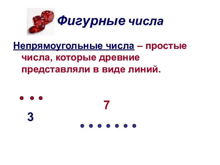 Фигурные числа Непрямоугольные числа – простые числа, которые древние представляли в виде линий. 3 7