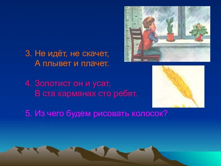 3. Не идёт, не скачет, А плывет и плачет. 4. Золотист