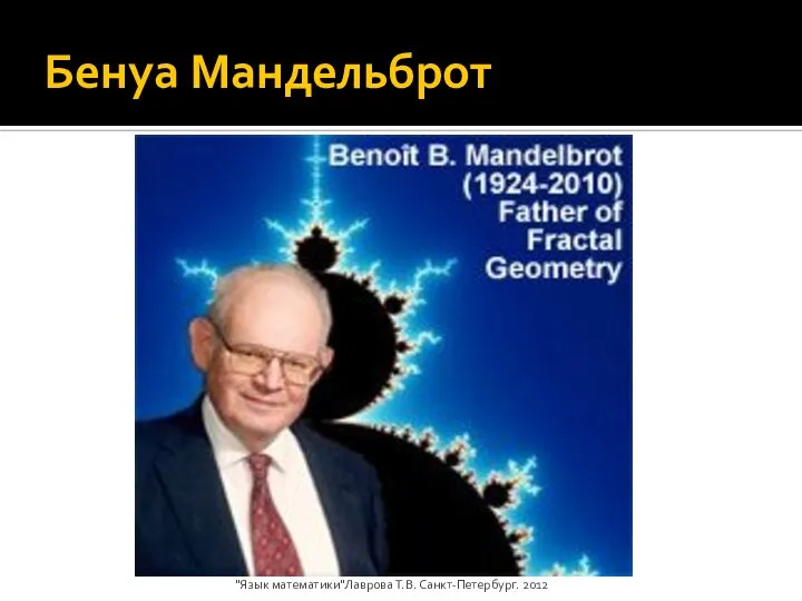 Бенуа Мандельброт "Язык математики"Лаврова Т.В. Санкт-Петербург. 2012