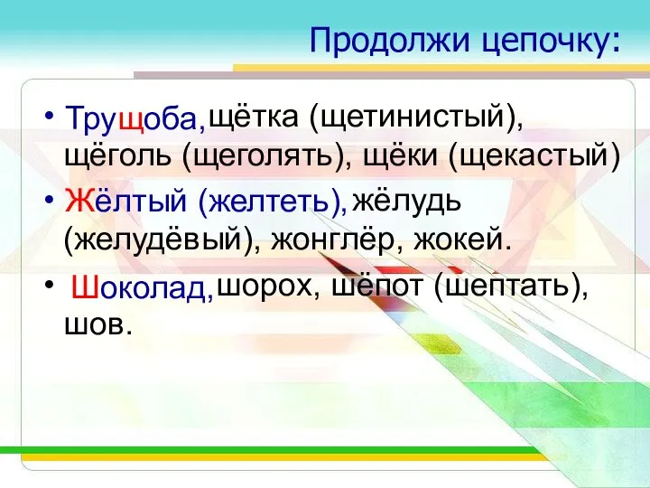 Продолжи цепочку: щётка (щетинистый), щёголь (щеголять), щёки (щекастый) жёлудь (желудёвый), жонглёр,