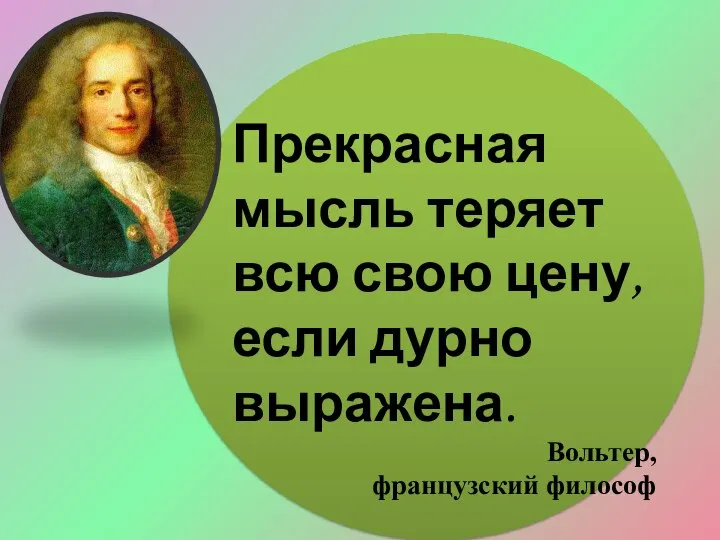 Прекрасная мысль теряет всю свою цену, если дурно выражена. Вольтер, французский философ