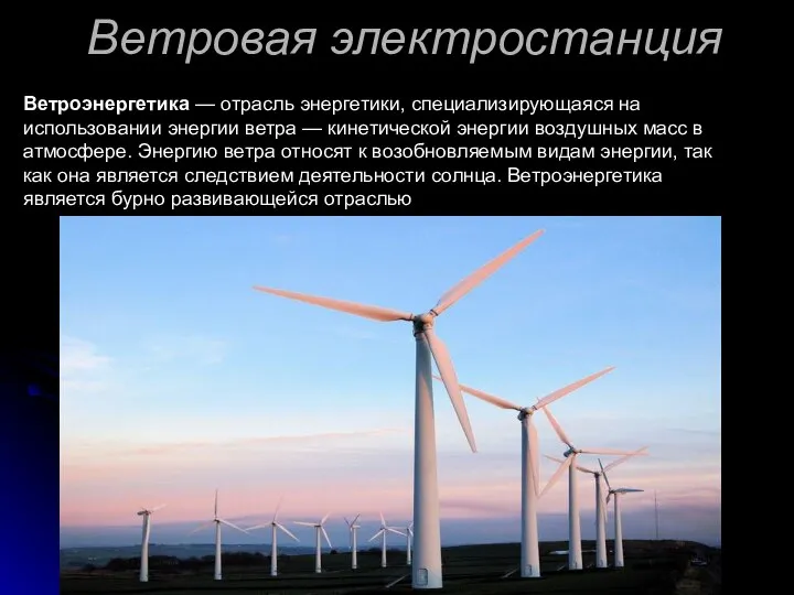 Ветровая электростанция Ветроэнергетика — отрасль энергетики, специализирующаяся на использовании энергии ветра