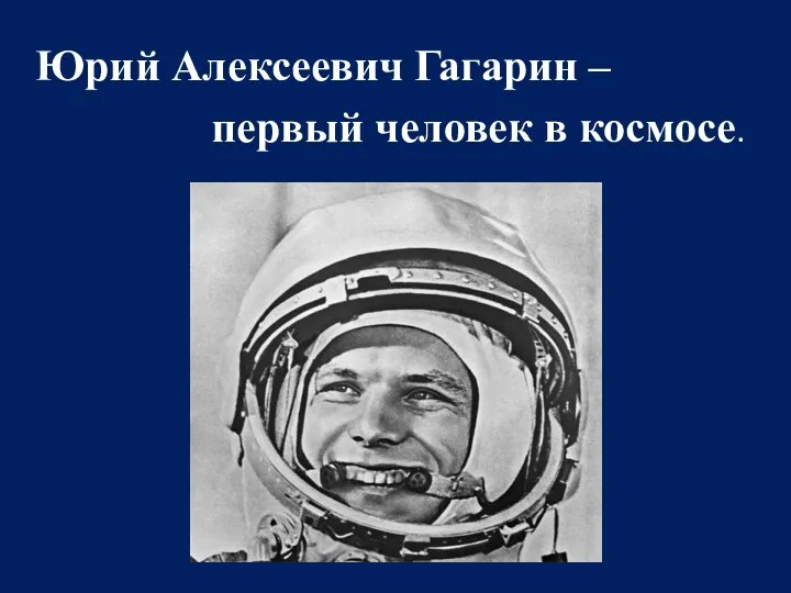 Юрий Алексеевич Гагарин – первый человек в космосе.