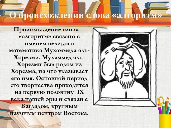 О происхождении слова «алгоритм» Происхождение слова «алгоритм» связано с именем великого