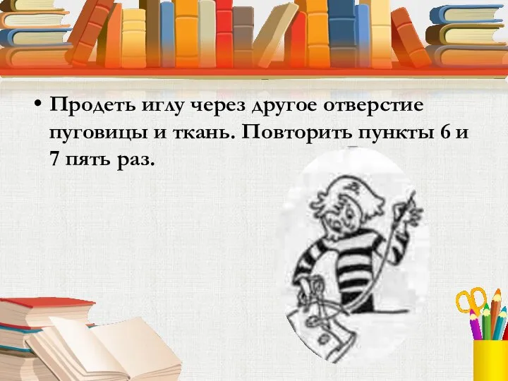 Продеть иглу через другое отверстие пуговицы и ткань. Повторить пункты 6 и 7 пять раз.