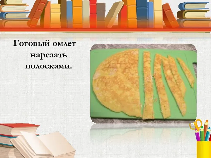 Готовый омлет нарезать полосками.