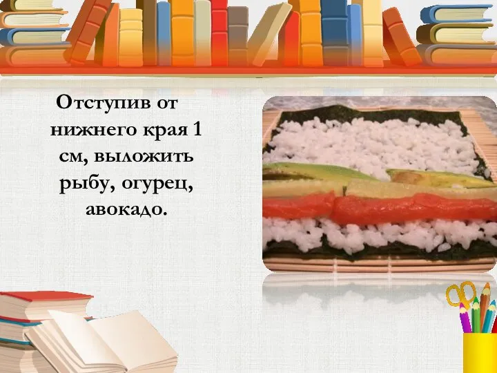 Отступив от нижнего края 1 см, выложить рыбу, огурец, авокадо.