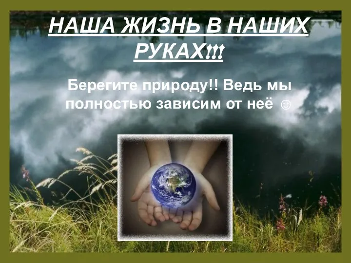 НАША ЖИЗНЬ В НАШИХ РУКАХ!!! Берегите природу!! Ведь мы полностью зависим от неё ☺