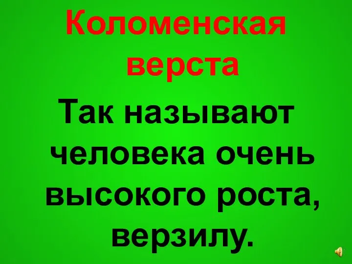 Коломенская верста Так называют человека очень высокого роста, верзилу.