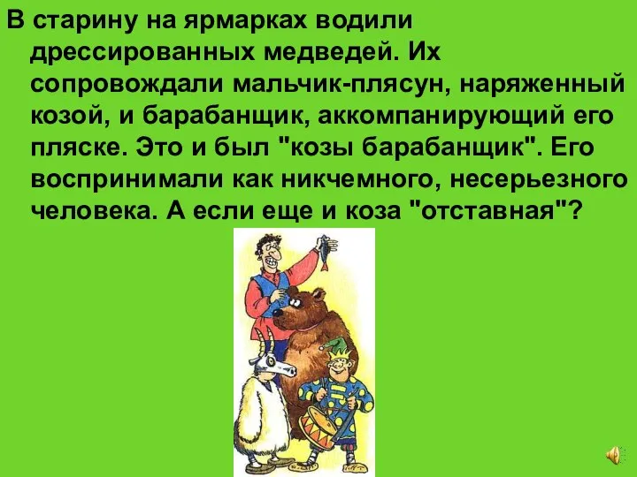 В старину на ярмарках водили дрессированных медведей. Их сопровождали мальчик-плясун, наряженный