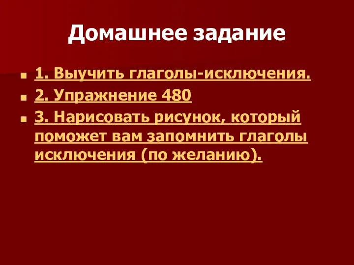 Домашнее задание 1. Выучить глаголы-исключения. 2. Упражнение 480 3. Нарисовать рисунок,